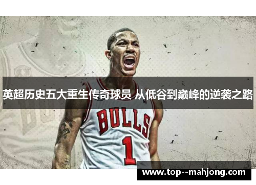 英超历史五大重生传奇球员 从低谷到巅峰的逆袭之路 英超历史五大重生传奇球员 从低谷到巅峰的逆袭之路