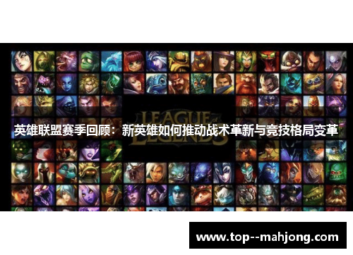英雄联盟赛季回顾:新英雄如何推动战术革新与竞技格局变革 英雄联盟赛季回顾:新英雄如何推动战术革新与竞技格局变革