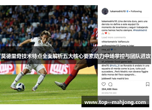 莫德里奇技术特点全面解析五大核心要素助力中场掌控与团队进攻 莫德里奇技术特点全面解析五大核心要素助力中场掌控与团队进攻