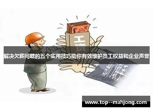 解决欠薪问题的五个实用技巧助你有效维护员工权益和企业声誉 解决欠薪问题的五个实用技巧助你有效维护员工权益和企业声誉