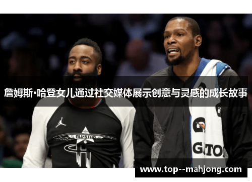 詹姆斯·哈登女儿通过社交媒体展示创意与灵感的成长故事