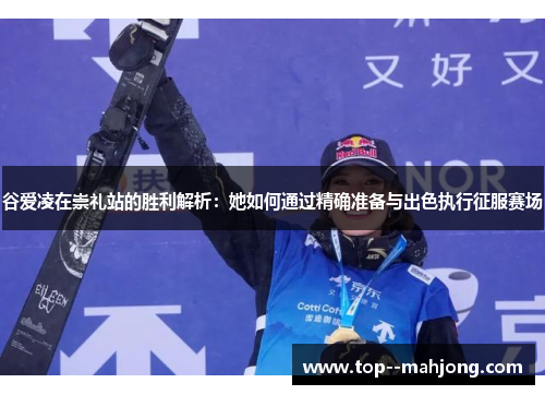 谷爱凌在崇礼站的胜利解析:她如何通过精确准备与出色执行征服赛场 谷爱凌在崇礼站的胜利解析:她如何通过精确准备与出色执行征服赛场