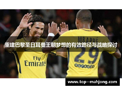 重建巴黎圣日耳曼王朝梦想的有效路径与战略探讨 重建巴黎圣日耳曼王朝梦想的有效路径与战略探讨