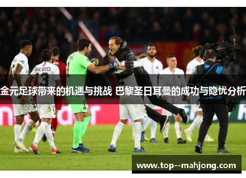 金元足球带来的机遇与挑战 巴黎圣日耳曼的成功与隐忧分析 金元足球带来的机遇与挑战 巴黎圣日耳曼的成功与隐忧分析