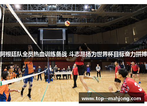 阿根廷队全员热血训练备战 斗志昂扬为世界杯目标奋力拼搏 阿根廷队全员热血训练备战 斗志昂扬为世界杯目标奋力拼搏