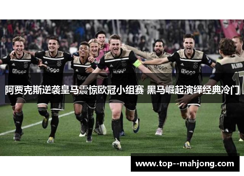 阿贾克斯逆袭皇马震惊欧冠小组赛 黑马崛起演绎经典冷门 阿贾克斯逆袭皇马震惊欧冠小组赛 黑马崛起演绎经典冷门