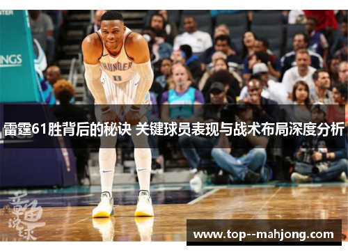 雷霆61胜背后的秘诀 关键球员表现与战术布局深度分析 雷霆61胜背后的秘诀 关键球员表现与战术布局深度分析