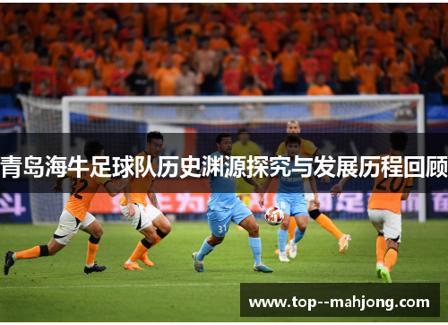 青岛海牛足球队历史渊源探究与发展历程回顾 青岛海牛足球队历史渊源探究与发展历程回顾
