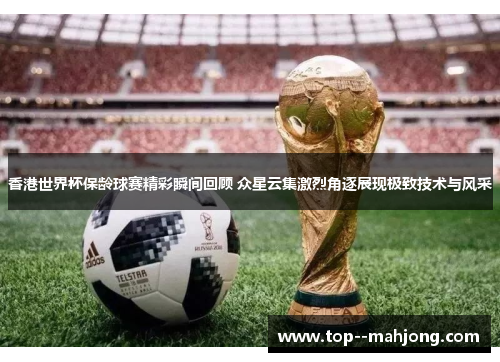 香港世界杯保龄球赛精彩瞬间回顾 众星云集激烈角逐展现极致技术与风采 香港世界杯保龄球赛精彩瞬间回顾 众星云集激烈角逐展现极致技术与风采