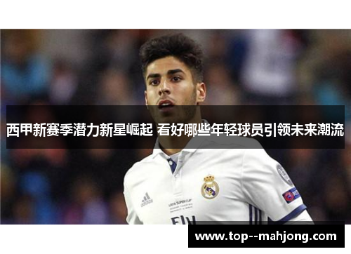西甲新赛季潜力新星崛起 看好哪些年轻球员引领未来潮流