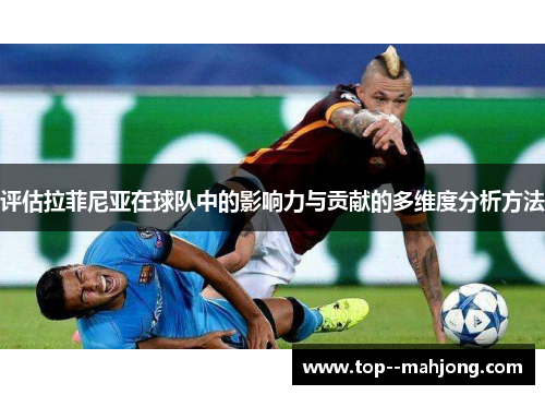 评估拉菲尼亚在球队中的影响力与贡献的多维度分析方法