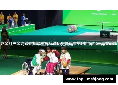 赵金红三金奇迹震撼举重界缔造历史新篇章勇创世界纪录再登巅峰