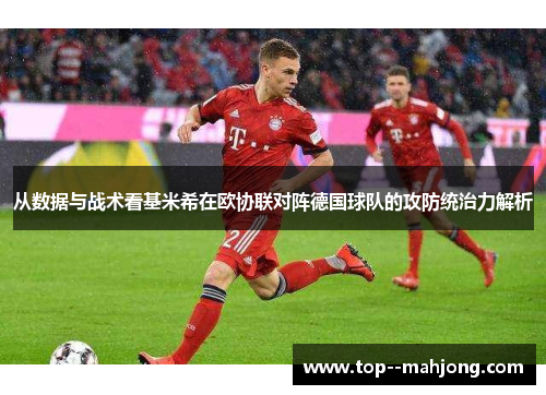 从数据与战术看基米希在欧协联对阵德国球队的攻防统治力解析