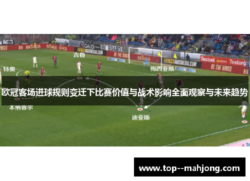 欧冠客场进球规则变迁下比赛价值与战术影响全面观察与未来趋势