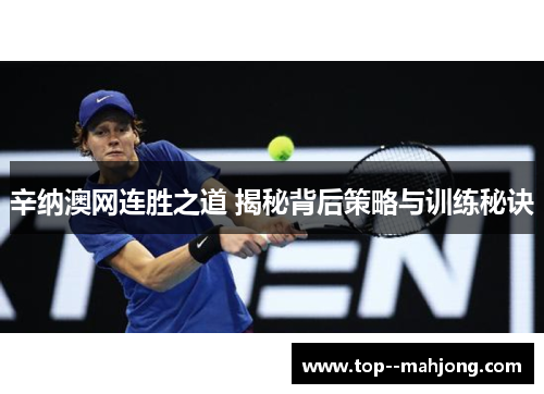 辛纳澳网连胜之道 揭秘背后策略与训练秘诀