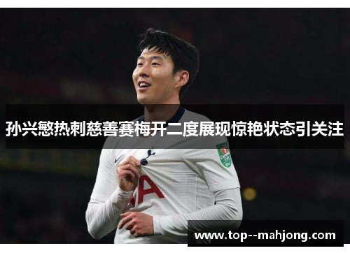 孙兴慜热刺慈善赛梅开二度展现惊艳状态引关注