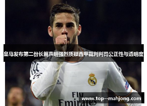 皇马发布第二份长篇声明强烈质疑西甲裁判判罚公正性与透明度 皇马发布第二份长篇声明强烈质疑西甲裁判判罚公正性与透明度