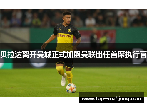 贝拉达离开曼城正式加盟曼联出任首席执行官