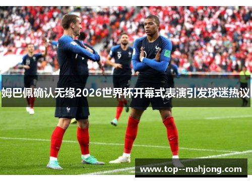 姆巴佩确认无缘2026世界杯开幕式表演引发球迷热议 姆巴佩确认无缘2026世界杯开幕式表演引发球迷热议