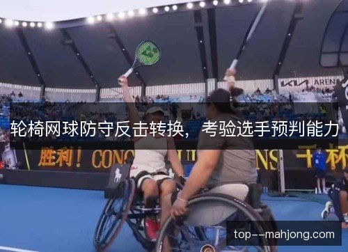 轮椅网球防守反击转换,考验选手预判能力 轮椅网球防守反击转换,考验选手预判能力