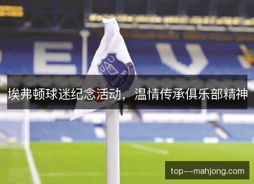 埃弗顿球迷纪念活动，温情传承俱乐部精神